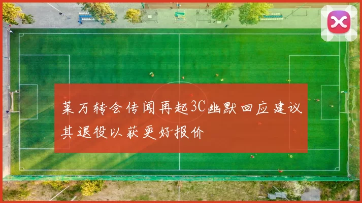 莱万转会传闻再起3C幽默回应建议其退役以获更好报价