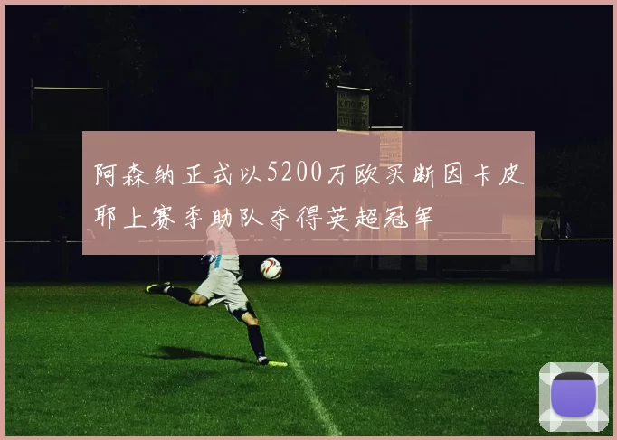 阿森纳正式以5200万欧买断因卡皮耶上赛季助队夺得英超冠军