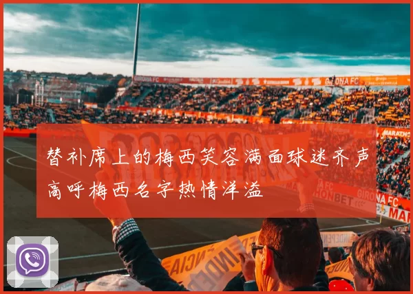 替补席上的梅西笑容满面球迷齐声高呼梅西名字热情洋溢