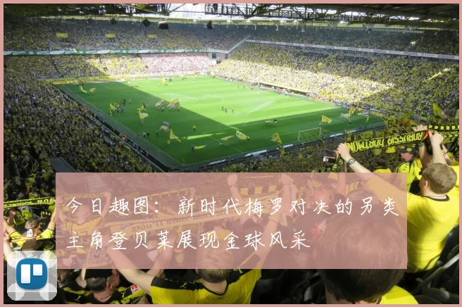 今日趣图：新时代梅罗对决的另类主角登贝莱展现金球风采