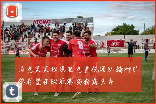 马克莱莱称恩里克重视团队精神巴黎有望在欧冠赛场崭露头角