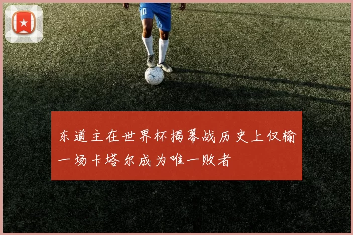 东道主在世界杯揭幕战历史上仅输一场卡塔尔成为唯一败者