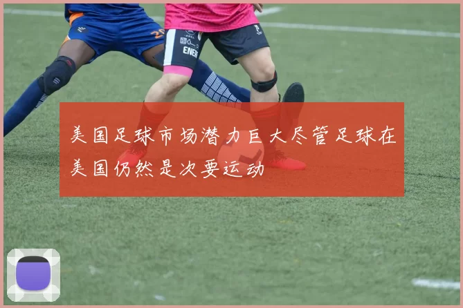 美国足球市场潜力巨大尽管足球在美国仍然是次要运动