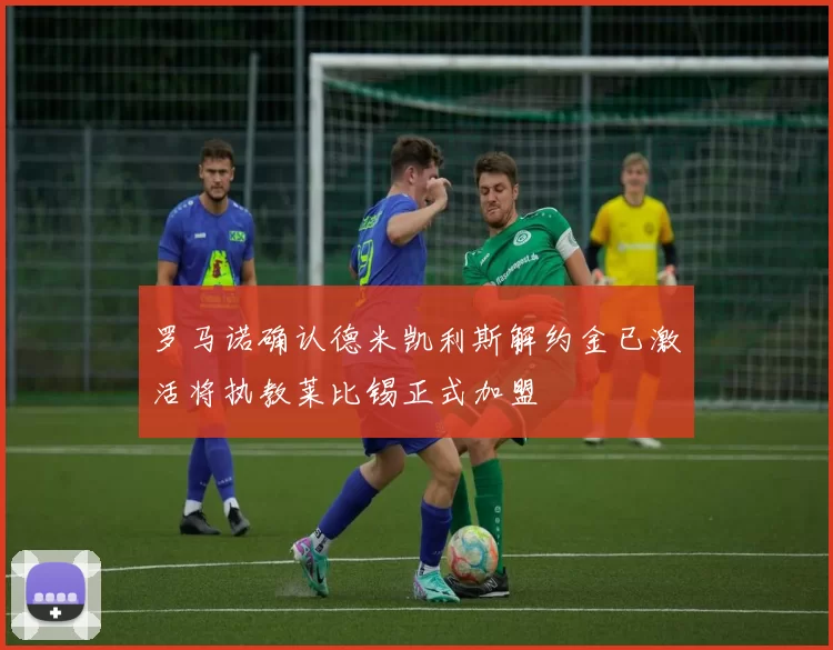罗马诺确认德米凯利斯解约金已激活将执教莱比锡正式加盟