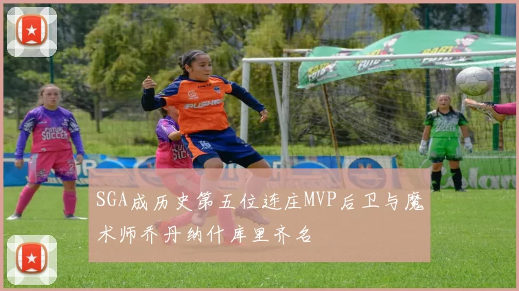 SGA成历史第五位连庄MVP后卫与魔术师乔丹纳什库里齐名