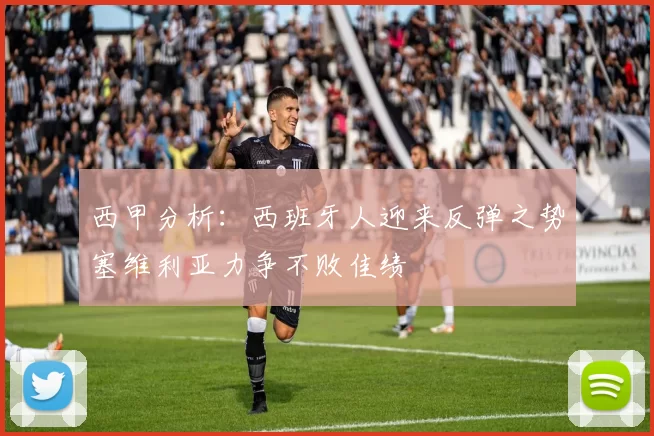 西甲分析：西班牙人迎来反弹之势塞维利亚力争不败佳绩