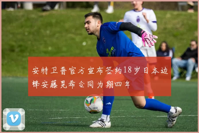 安特卫普官方宣布签约18岁日本边锋安藤晃希合同为期四年