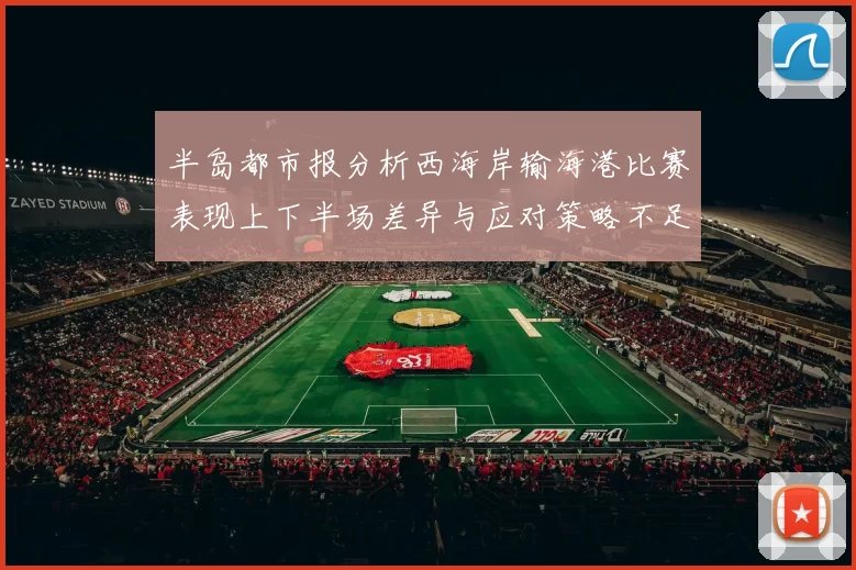 半岛都市报分析西海岸输海港比赛表现上下半场差异与应对策略不足