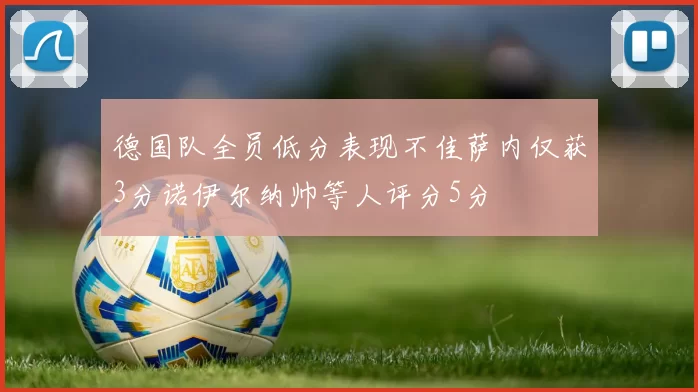 德国队全员低分表现不佳萨内仅获3分诺伊尔纳帅等人评分5分