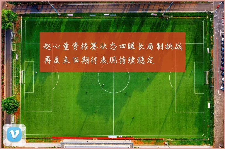 赵心童资格赛状态回暖长局制挑战再度来临期待表现持续稳定